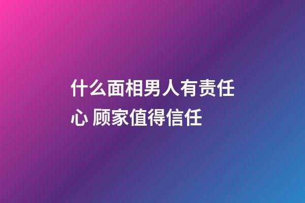 什么面相男人有责任心 顾家值得信任